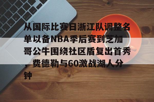 开元体育-从国际比赛日浙江队调整名单以备NBA季后赛到芝加哥公牛围绕社区盾复出首秀，费德勒与60激战湖人分钟的简单介绍